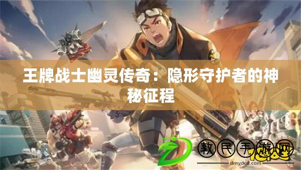 王牌戰士幽靈傳奇：隱形守護者的神秘征程