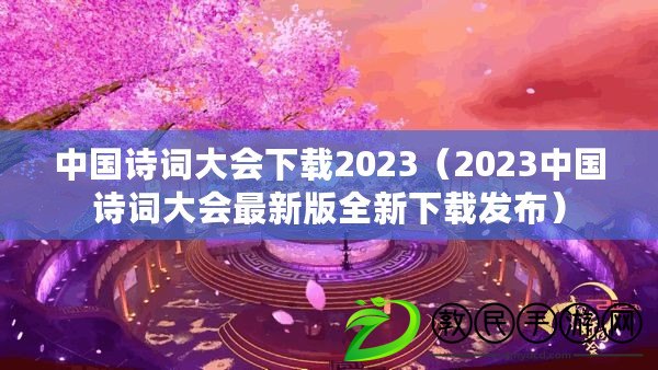 中國詩詞大會下載2023（2023中國詩詞大會最新版全新下載發布）