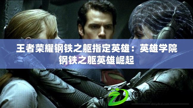 王者榮耀鋼鐵之軀指定英雄：英雄學院鋼鐵之軀英雄崛起