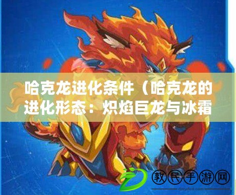 哈克龍進化條件（哈克龍的進化形態：熾焰巨龍與冰霜巨龍?。? title=