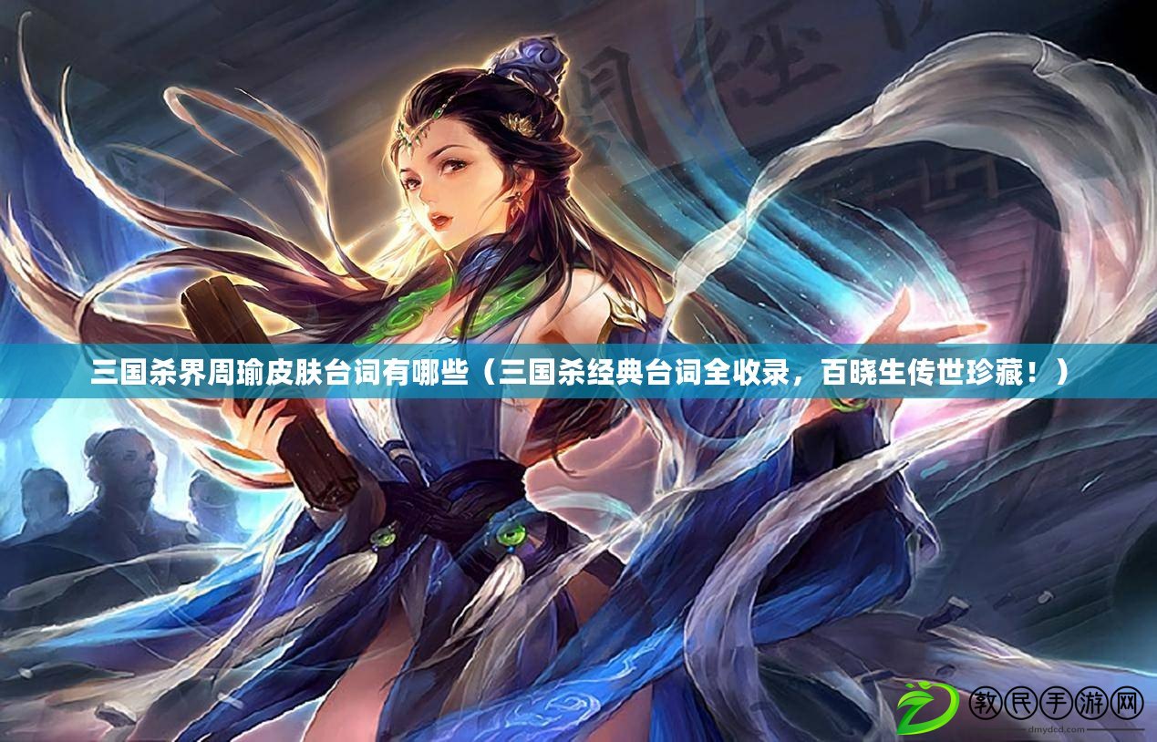 三國殺界周瑜皮膚臺詞有哪些（三國殺經典臺詞全收錄，百曉生傳世珍藏?。? title=