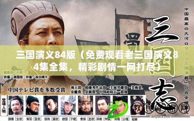三國演義84版（免費觀看老三國演義84集全集，精彩劇情一網打盡）
