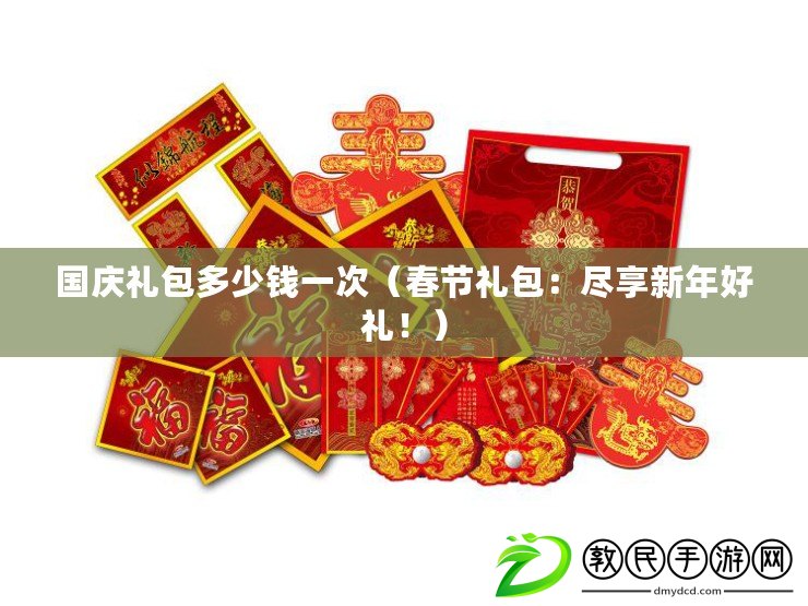 國慶禮包多少錢一次（春節禮包：盡享新年好禮?。? title=