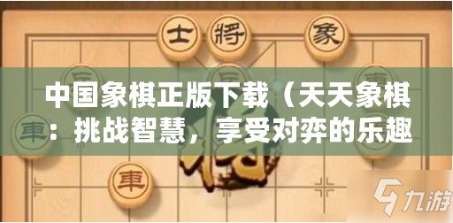 中國象棋正版下載（天天象棋：挑戰智慧，享受對弈的樂趣）