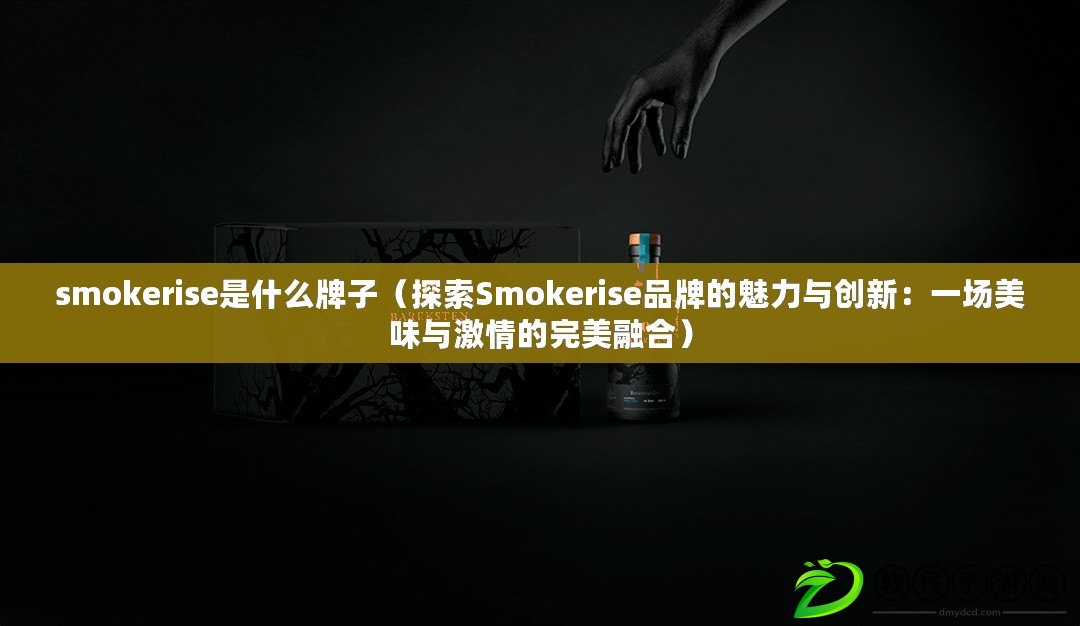 smokerise是什么牌子(探索Smokerise品牌的魅力與創新:一場美味與激情的完美融合) smokerise是什么牌子(探索Smokerise品牌的魅力與創新:一場美味與激情的完美融合)