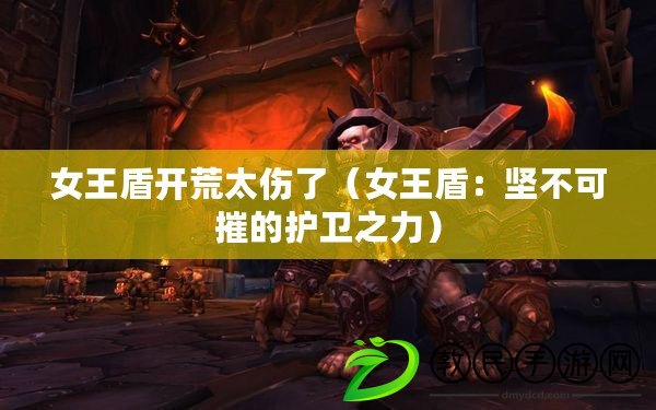 女王盾開荒太傷了（女王盾：堅不可摧的護衛之力）