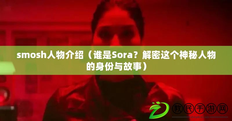 smosh人物介紹（誰是Sora？解密這個神秘人物的身份與故事）