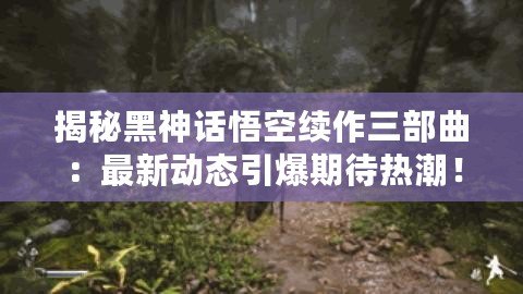 揭秘黑神話悟空續作三部曲：最新動態引爆期待熱潮！