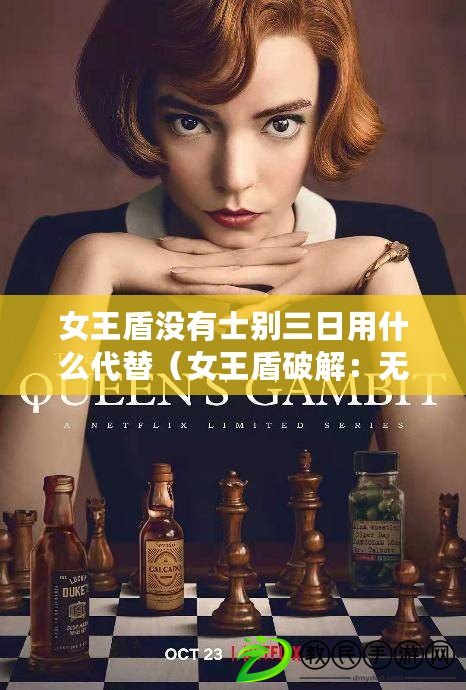 女王盾沒有士別三日用什么代替(女王盾破解:無堅不摧的力量與智慧之道) 女王盾沒有士別三日用什么代替(女王盾破解:無堅不摧的力量與智慧之道)