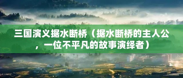 三國演義據水斷橋（據水斷橋的主人公，一位不平凡的故事演繹者）