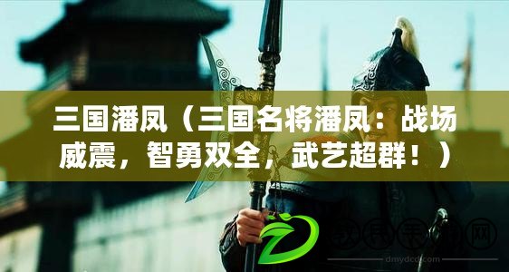 三國潘鳳（三國名將潘鳳：戰場威震，智勇雙全，武藝超群?。? title=