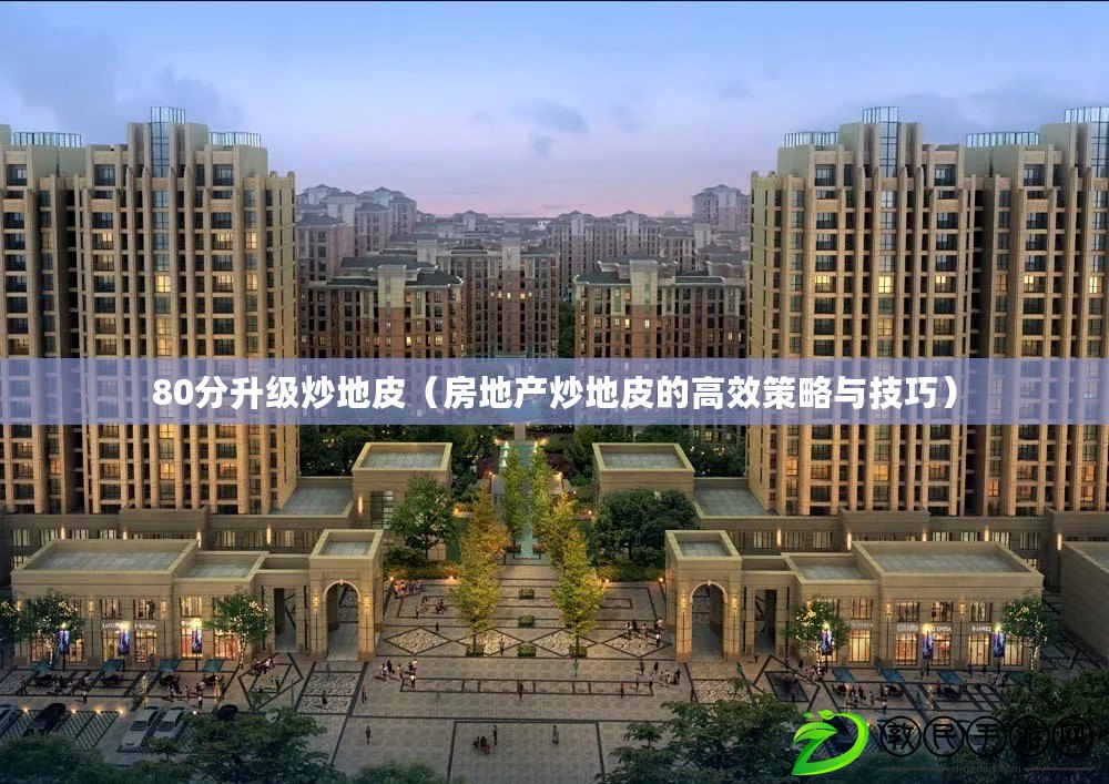 80分升級炒地皮（房地產炒地皮的高效策略與技巧）