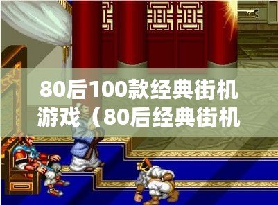 80后100款經典街機游戲（80后經典街機游戲合集：100款經典游戲一網打盡?。? title=