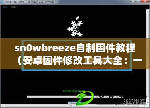 sn0wbreeze自制固件教程（安卓固件修改工具大全：一站式解決方案，輕松定制你的安卓設備）