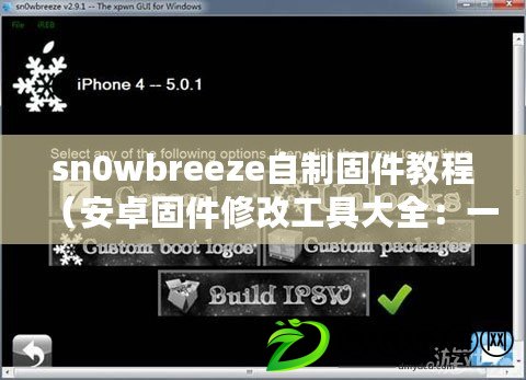 sn0wbreeze自制固件教程（安卓固件修改工具大全：一站式解決方案，輕松定制你的安卓設備）