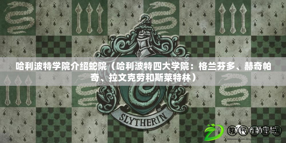 哈利波特學院介紹蛇院（哈利波特四大學院：格蘭芬多、赫奇帕奇、拉文克勞和斯萊特林）