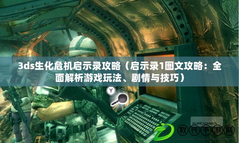 3ds生化危機啟示錄攻略（啟示錄1圖文攻略：全面解析游戲玩法、劇情與技巧）