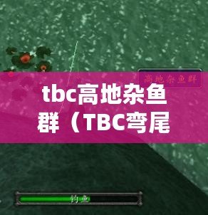 tbc高地雜魚群(TBC彎尾骨魚釣點詳解:尋找最佳捕獲地點的技巧與策略) tbc高地雜魚群(TBC彎尾骨魚釣點詳解:尋找最佳捕獲地點的技巧與策略)
