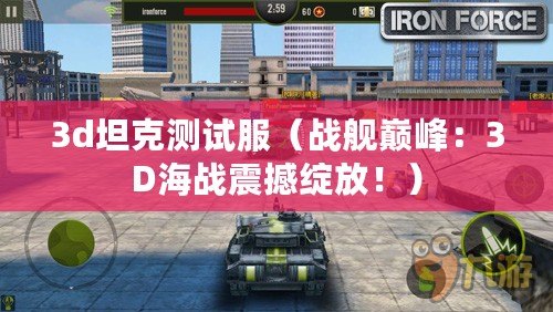 3d坦克測試服（戰艦巔峰：3D海戰震撼綻放?。? title=