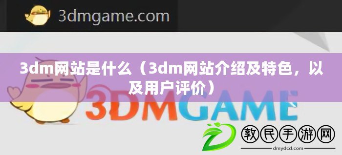 3dm網站是什么（3dm網站介紹及特色，以及用戶評價）