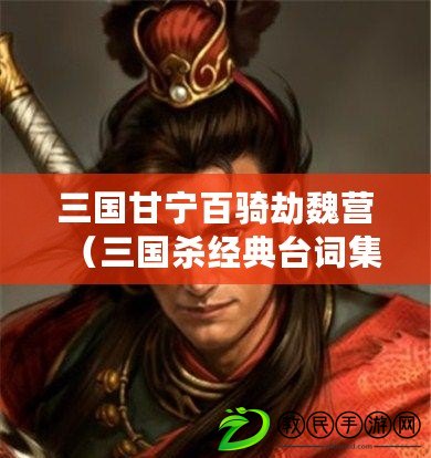三國甘寧百騎劫魏營（三國殺經典臺詞集錦）