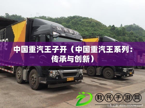 中國重汽王子開（中國重汽王系列：傳承與創新）