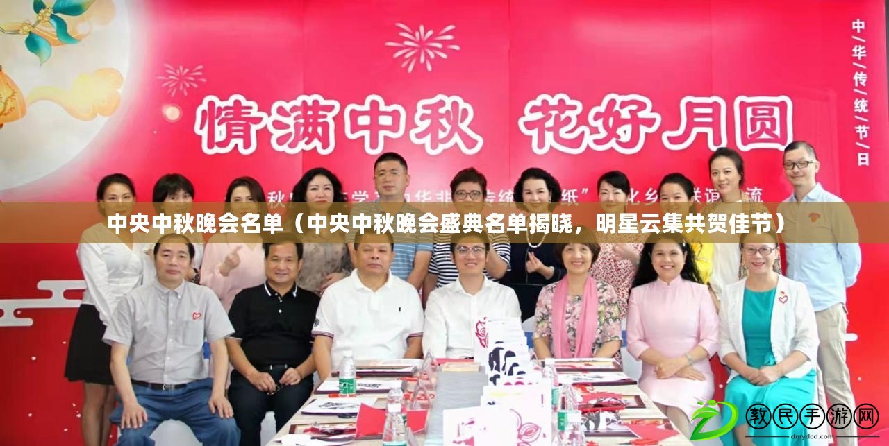 中央中秋晚會名單（中央中秋晚會盛典名單揭曉，明星云集共賀佳節）