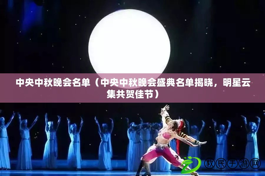 中央中秋晚會名單（中央中秋晚會盛典名單揭曉，明星云集共賀佳節）