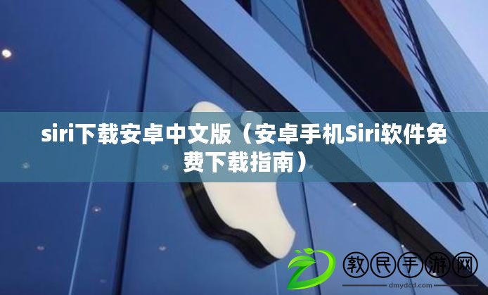 siri下載安卓中文版(安卓手機Siri軟件免費下載指南) siri下載安卓中文版(安卓手機Siri軟件免費下載指南)