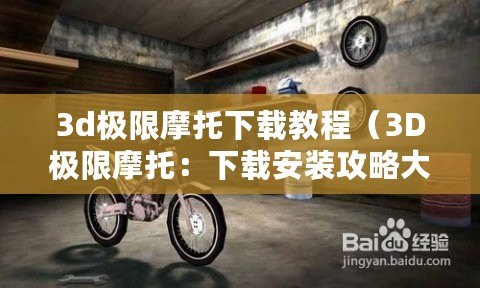 3d極限摩托下載教程(3D極限摩托:下載安裝攻略大全) 3d極限摩托下載教程(3D極限摩托:下載安裝攻略大全)