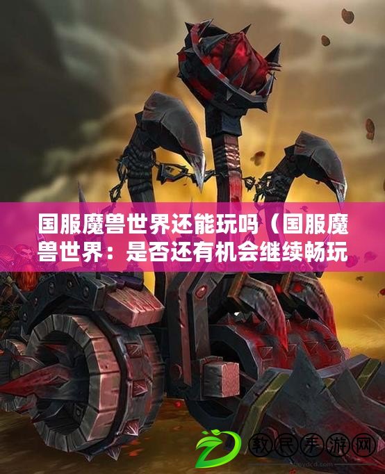 國服魔獸世界還能玩嗎（國服魔獸世界：是否還有機會繼續暢玩？）