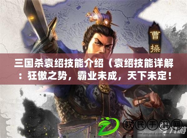 三國殺袁紹技能介紹（袁紹技能詳解：狂傲之勢，霸業未成，天下未定?。? title=