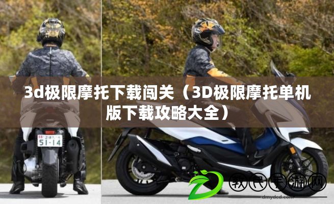 3d極限摩托下載闖關（3D極限摩托單機版下載攻略大全）
