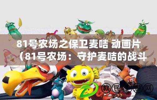 81號農場之保衛麥咭 動畫片（81號農場：守護麥咭的戰斗，決勝千里?。? title=