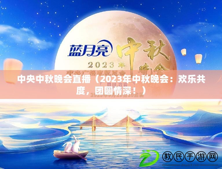 中央中秋晚會直播（2023年中秋晚會：歡樂共度，團圓情深?。? title=