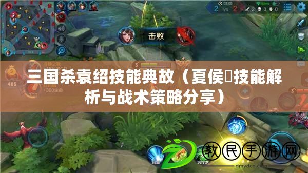 三國殺袁紹技能典故（夏侯惇技能解析與戰術策略分享）