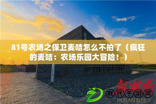 81號農場之保衛麥咭怎么不拍了（瘋狂的麥咭：農場樂園大冒險?。? title=