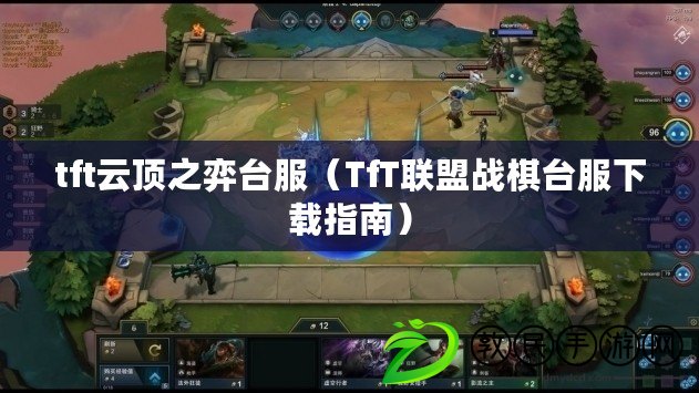 tft云頂之弈臺服(TfT聯盟戰棋臺服下載指南) tft云頂之弈臺服(TfT聯盟戰棋臺服下載指南)