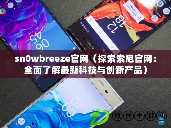 sn0wbreeze官網(探索索尼官網:全面了解最新科技與創新產品) sn0wbreeze官網(探索索尼官網:全面了解最新科技與創新產品)