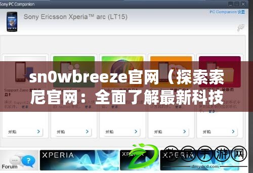 sn0wbreeze官網（探索索尼官網：全面了解最新科技與創新產品）