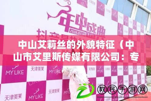 中山艾莉絲的外貌特征（中山市艾里斯傳媒有限公司：專業影視制作與傳媒服務的領軍企業）