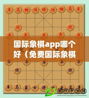國際象棋app哪個好（免費國際象棋軟件：全球暢玩，盡享智慧對決?。? title=