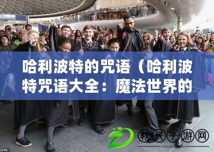 哈利波特的咒語(哈利波特咒語大全:魔法世界的奇幻咒文集) 哈利波特的咒語(哈利波特咒語大全:魔法世界的奇幻咒文集)