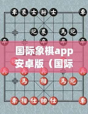 國際象棋app安卓版(國際象棋app安卓版破解攻略大揭秘) 國際象棋app安卓版(國際象棋app安卓版破解攻略大揭秘)
