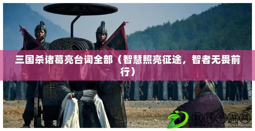 三國殺諸葛亮臺詞全部（智慧照亮征途，智者無畏前行）