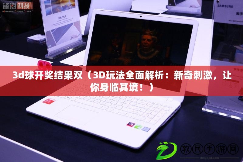 3d球開獎結果雙（3D玩法全面解析：新奇刺激，讓你身臨其境?。? title=