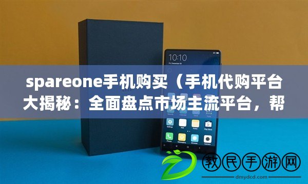 spareone手機購買（手機代購平臺大揭秘：全面盤點市場主流平臺，幫你找到最佳購物圣地?。? title=