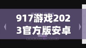 917游戲2023官方版安卓fxzls-1.2-l2 -安卓（917游戲官方網站：暢玩獨特游戲，盡享無限樂趣?。? title=