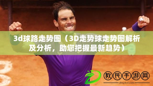 3d球路走勢圖（3D走勢球走勢圖解析及分析，助您把握最新趨勢）