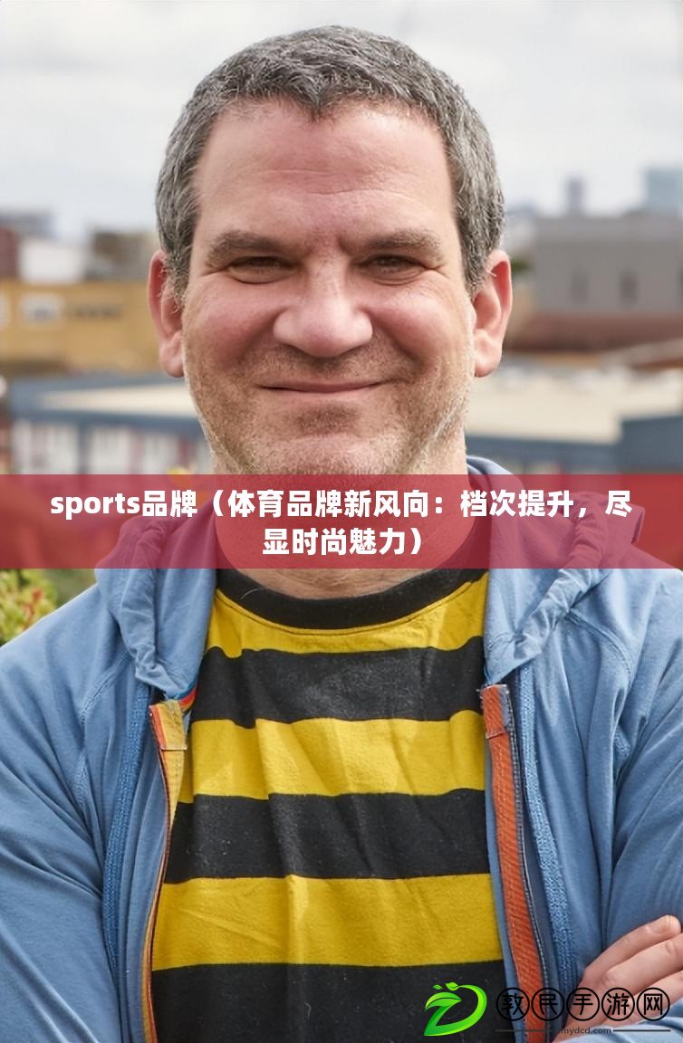 sports品牌（體育品牌新風向：檔次提升，盡顯時尚魅力）